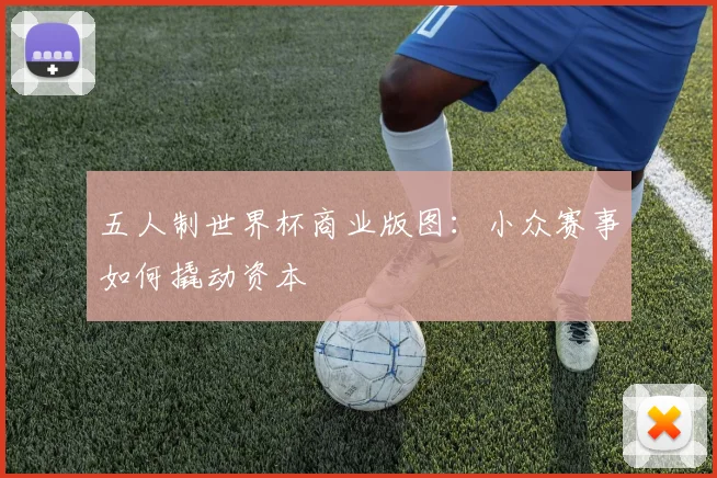 五人制世界杯商业版图：小众赛事如何撬动资本