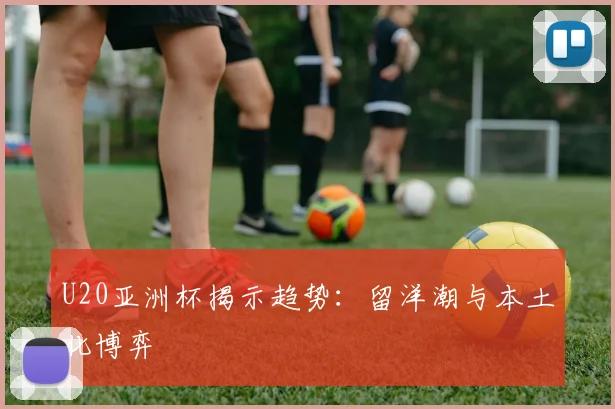 U20亚洲杯揭示趋势：留洋潮与本土化博弈
