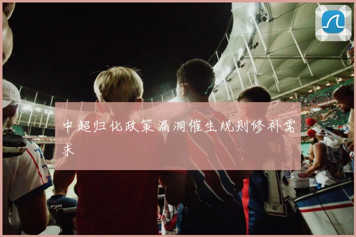 中超归化政策漏洞催生规则修补需求