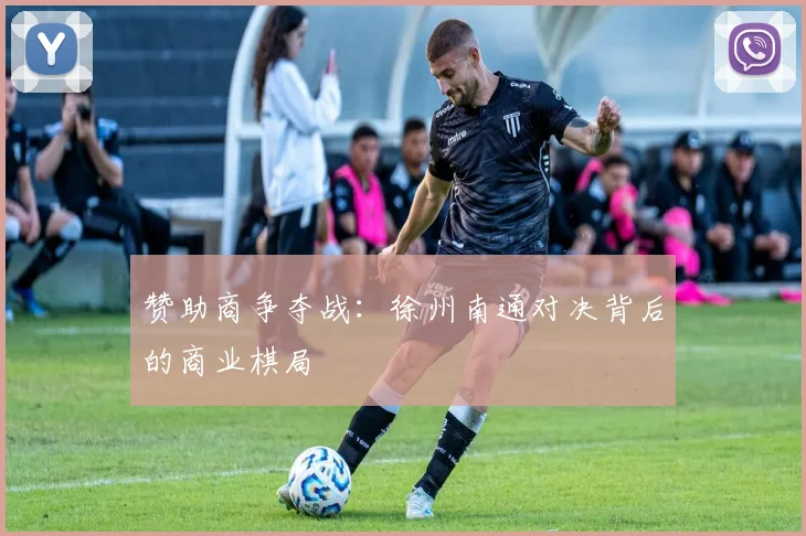 赞助商争夺战：徐州南通对决背后的商业棋局