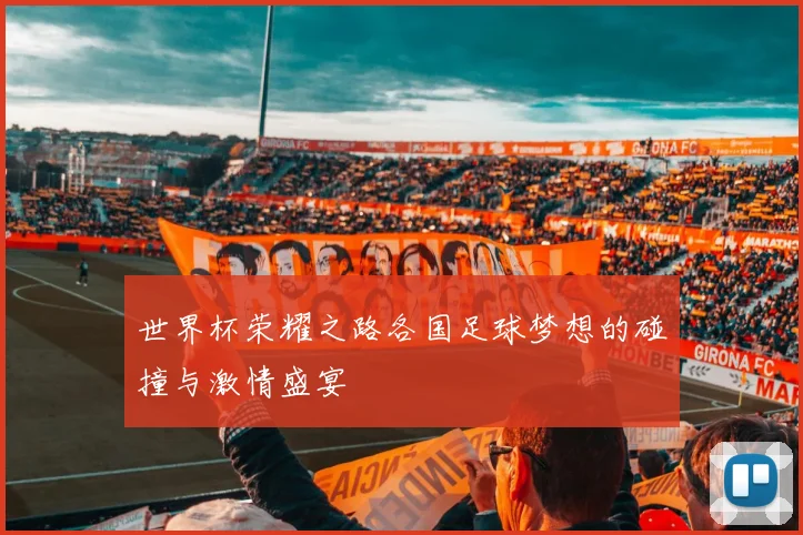 世界杯荣耀之路各国足球梦想的碰撞与激情盛宴