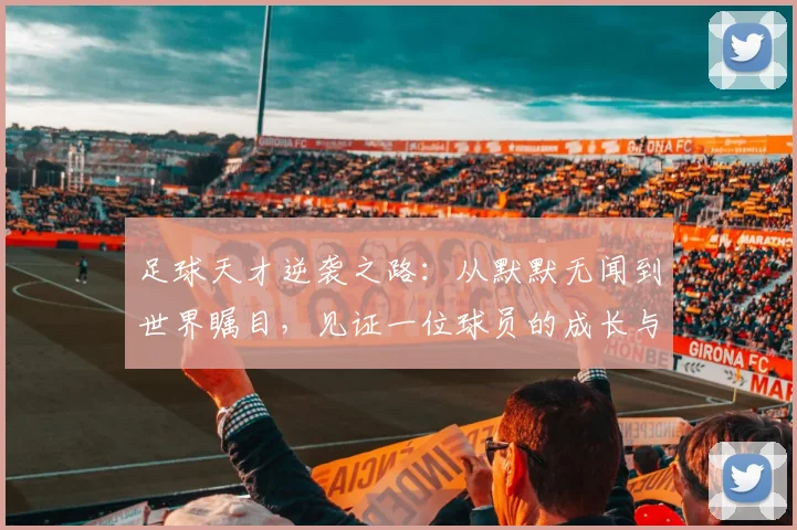 足球天才逆袭之路：从默默无闻到世界瞩目，见证一位球员的成长与荣耀