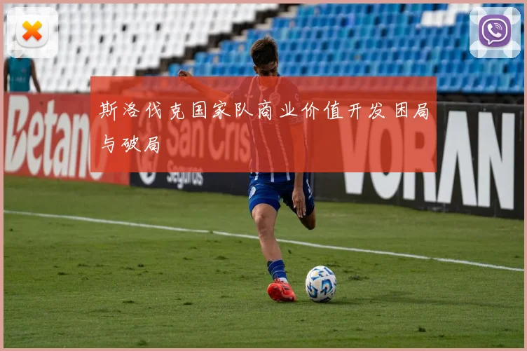 斯洛伐克国家队商业价值开发困局与破局