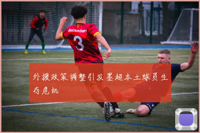 外援政策调整引发墨超本土球员生存危机