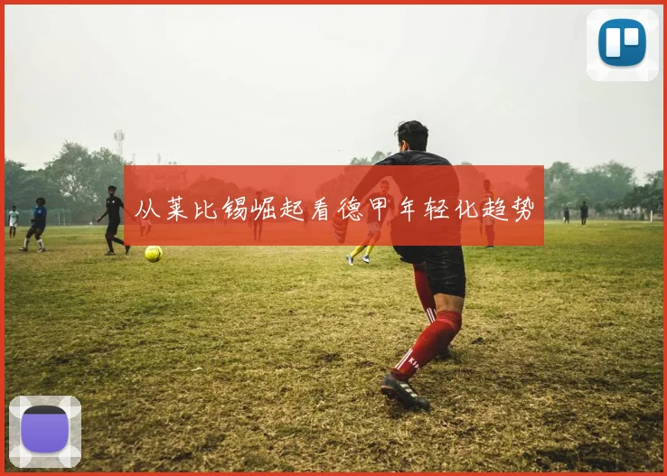 从莱比锡崛起看德甲年轻化趋势