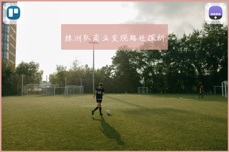株洲队商业变现路径探析