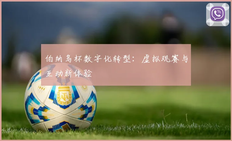伯纳乌杯数字化转型：虚拟观赛与互动新体验