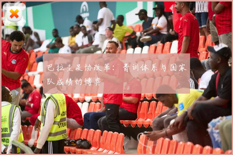 巴拉圭足协改革：青训体系与国家队成绩的博弈
